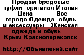 Продам бредовые туфли, оригинал Италия › Цена ­ 8 500 - Все города Одежда, обувь и аксессуары » Женская одежда и обувь   . Крым,Красноперекопск